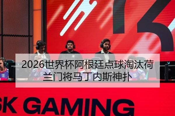 2026世界杯阿根廷点球淘汰荷兰门将马丁内斯神扑